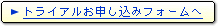 トライアルお申し込みフォームへ